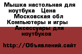 Мышка настольная для ноутбука › Цена ­ 99 - Московская обл. Компьютеры и игры » Аксессуары для ноутбуков   